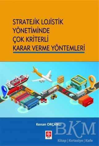 Stratejik Lojistik Yönetiminde Çok Kriterli Karar Verme Yöntemleri - Ekin Basım Yayın