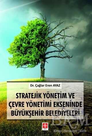 Stratejik Yönetim ve Çevre Yönetimi Ekseninde Büyükşehir Belediyeleri - Ekin Basım Yayın