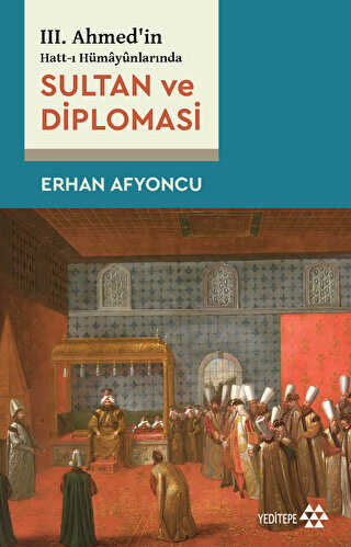 Sultan Ve Diplomasi - 3. Ahmed`in Hatt-ı Hümayünlarında