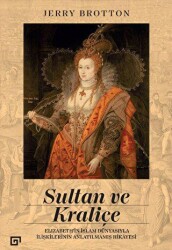 Sultan ve Kraliçe - Elizabeth`in İslam Dünyasıyla İlişkilerinin Anlatılmamış Hikayesi - Koç Üniversitesi Yayınları