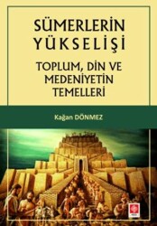 Sümerlerin Yükselişi - Toplum, Din ve Medeniyetin Temelleri - Ekin Basım Yayın