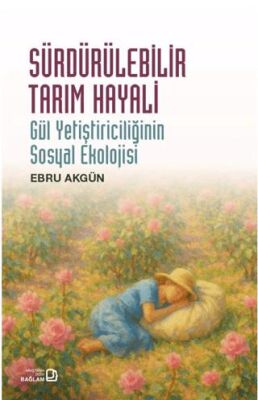 Sürdürülebilir Tarım Hayali - Gül Yetiştiriciliğinin Sosyal Ekolojisi - 1