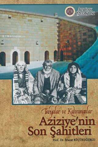 Tabyalar ve Kahramanlar Aziziye’nin Son Şahitleri - Atatürk Üniversitesi Yayınları