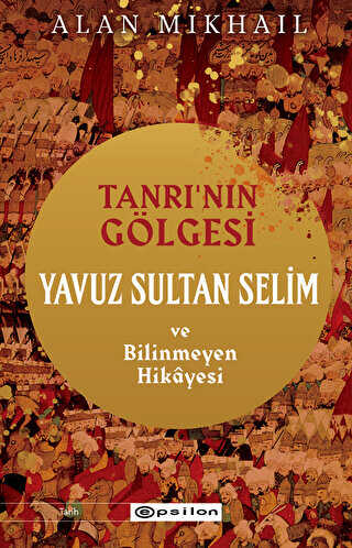 Tanrı’nın Gölgesi Yavuz Sultan Selim ve Bilinmeyen Hikayesi - Epsilon Yayınevi