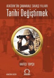 Tarihi Değiştirmek - Atatürk`ün Çanakkale Savaşı Yılları - Angora Kitapları