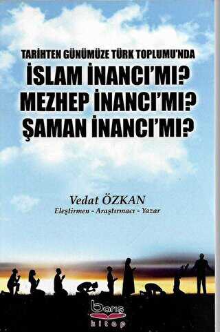Tarihten Günümüze Türk Toplumu`nda İslam İnancı Mı? Mezhep İnancı Mı? Şaman İnancı Mı?