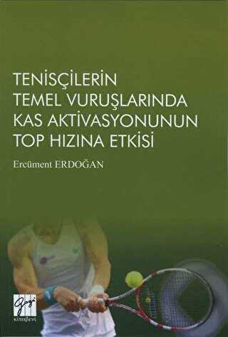 Tenisçilerin Temel Vuruşlarında Kas Aktivasyonunun Top Hızına Etkisi - Gazi Kitabevi