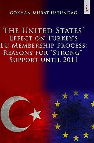 The United States Effect on Turkey`s EU Membership Process: Reasons for Strong Support Until 2011 - İkinci Adam Yayınları