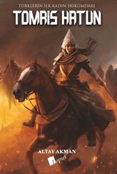 Tomris Hatun - Türklerin İlk Kadın Hükümdarı - Lopus Yayınları