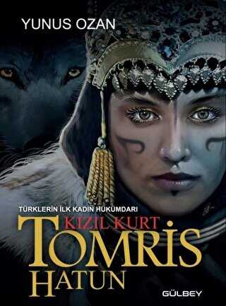 Tomris Hatun - Türklerin İlk Kadın Hükümdarı Kızıl Kurt - Gülbey Yayınları