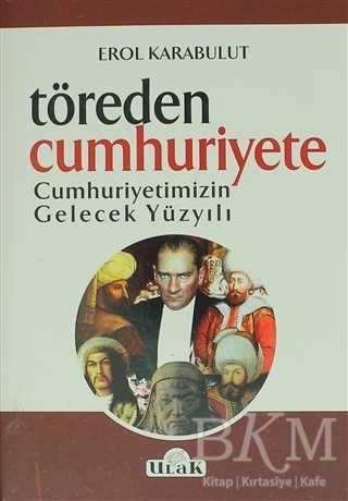 Töreden Cumhuriyete Cumhuriyetimizin Gelecek Yüzyılı - Ulak Yayıncılık