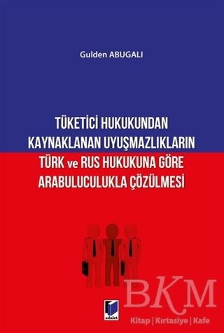 Tüketici Hukukundan Kaynaklanan Uyuşmazlıkların Türk ve Rus Hukukuna Göre Arabuluculukla Çözülmesi - Adalet Yayınevi