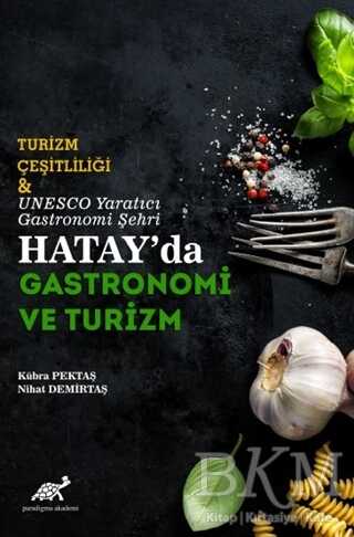 Turizm Çeşitliliği ve UNESCO Yaratıcı Gastronomi Şehri Hatay`da Gastronomi ve Turizm - Paradigma Akademi Yayınları