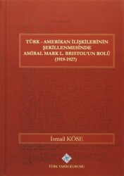 Türk Amerikan İlişkilerinin Şekillenmesinde Amiral Mark L. Bristol`un Rolü 1919-1927 - Türk Tarih Kurumu Yayınları