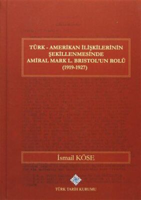 Türk Amerikan İlişkilerinin Şekillenmesinde Amiral Mark L. Bristol`un Rolü 1919-1927 kapağı