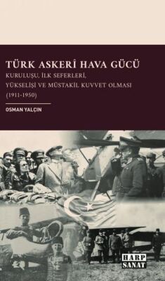 Türk Askeri Hava Gücü: Kuruluşu, İlk Seferleri, Yükselişi ve Müstakil Kuvvet Olması 1911- 1950 - 1