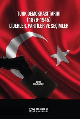 Türk Demokrasi Tarihi 1876-1945 Liderler, Partiler ve Seçimler