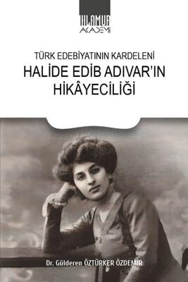 Türk Edebiyatının Kardeleni Halide Edip Adıvar`ın Hikayeciliği