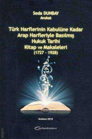 Türk Harflerinin Kabulüne Kadar Arap Harfleriyle Basılmış Hukuk Tarihi Kitap ve Makaleleri 1727-1928