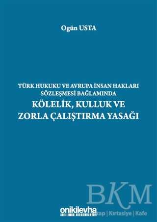 Türk Hukuku ve Avrupa İnsan Hakları Sözleşmesi Bağlamında Kölelik, Kulluk ve Zorla Çalıştırma Yasağı
