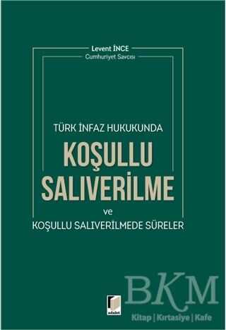 Türk İnfaz Hukukunda Koşullu Salıverilme ve Koşullu Salıverilmede Süreler - Adalet Yayınevi