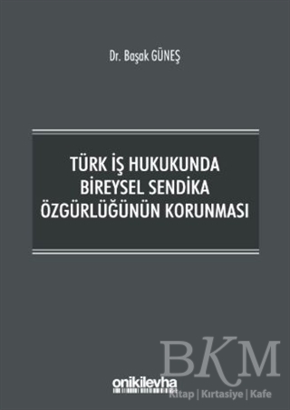 Türk İş Hukukunda Bireysel Sendika Özgürlüğünün Korunması - On İki Levha Yayınları