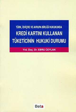Türk, İsviçre ve Avrupa Birliği Hukukunda Kredi Kartını Kullanan Tüketicinin Hukuki Durumu - Beta Yayınevi