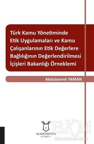 Türk Kamu Yönetiminde Etik Uygulamaları ve Kamu Çalışanlarının Etik Değerlere Bağlılığının Değerlendirilmesi: İçişleri Bakanlığı Örneklemi