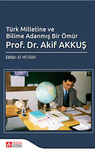 Türk Milletine ve Bilime Adanmış Bir Ömür Prof. Dr. Akif Akkuş - Pegem Akademi Yayıncılık