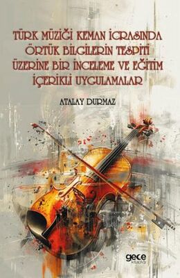 Türk Müziği Keman İcrasında Örtük Bilgilerin Tespiti Üzerine Bir İnceleme ve Eğitim İçerikli Uygulam