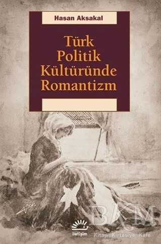 Türk Politik Kültüründe Romantizm - İletişim Yayınevi