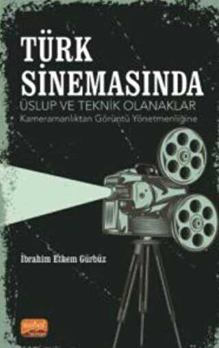 Türk Sinemasında Üslup Ve Teknik Olanaklar - Kameramanlıktan Görüntü Yönetmenliğine - Nobel Bilimsel Eserler