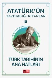 Türk Tarihinin Ana Hatları - Atatürk`ün Yazdırdığı Kitaplar 6 - Temel Tarih Kitaplığı