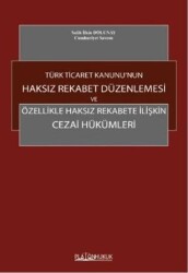 Türk Ticaret Kanunu`nun Haksız Rekabet Düzenlenmesi ve Özellikle Haksız Rekabete İlişkin Cezai Hüküm - Platon Hukuk