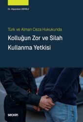 Türk ve Alman Ceza Hukukunda Kolluğun Zor ve Silah Kullanma Yetkisi - Seçkin Yayıncılık