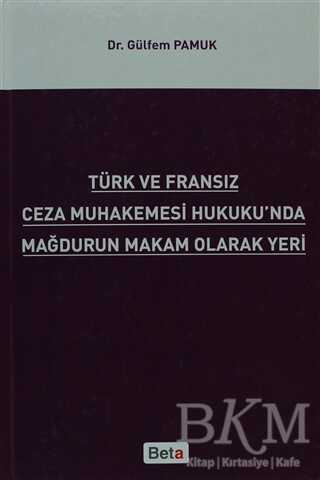 Türk ve Fransız Ceza Muhakemesi Hukuku`nda Mağdurun Makam Olarak Yeri - Beta Yayınevi
