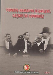 Türkiye - Romanya İlişkileri: Geçmiş ve Günümüz Cilt: 1 - Atatürk Araştırma Merkezi