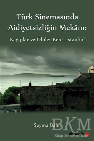 Türkiye Sinemasında Aidiyetsizliğin Mekanı: Kayıplar ve Ölüler Kenti İstanbul - Phoenix Yayınevi