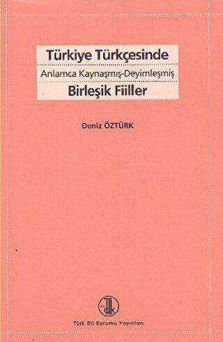 Türkiye Türkçesinde Anlamca Kaynaşmış-Deyimleşmiş Birleşik Fiiller - Türk Dil Kurumu Yayınları