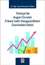 Türkiye`de Asgari Ücretin İl Bazlı Gelir Dengesizlikleri Üzerindeki Etkisi - Ekin Basım Yayın