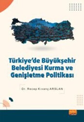 Türkiye`de Büyükşehir Belediyesi Kurma ve Genişletme Politikası - Nobel Bilimsel Eserler