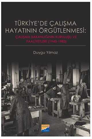 Türkiye`de Çalışma Hayatının Örgütlenmesi: Çalışma Bakanlığının Kuruluşu ve Faaliyetleri 1945-1983