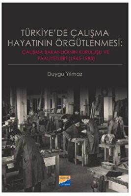Türkiye`de Çalışma Hayatının Örgütlenmesi: Çalışma Bakanlığının Kuruluşu ve Faaliyetleri 1945-1983 - 1
