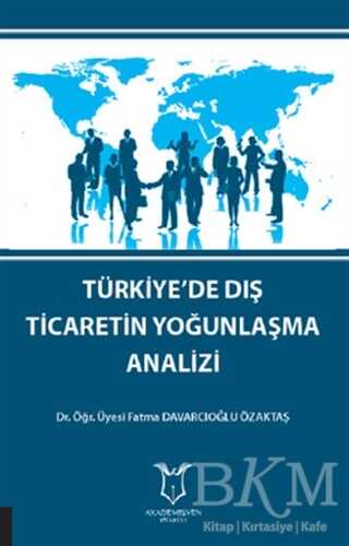 Türkiye`de Dış Ticaretin Yoğunlaşma Analizi - Akademisyen Kitabevi