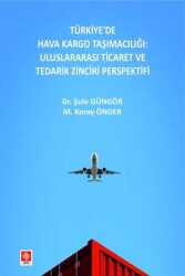 Türkiye`de Hava Kargo Taşımacılığı: Uluslararası Ticaret ve Tedarik Zinciri Perspektifi - Ekin Basım Yayın