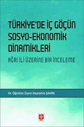 Türkiye`de İç Göçün Sosyo-Ekonomik Dinamikleri - Ağrı İli Üzerine Bir İnceleme - Ekin Basım Yayın