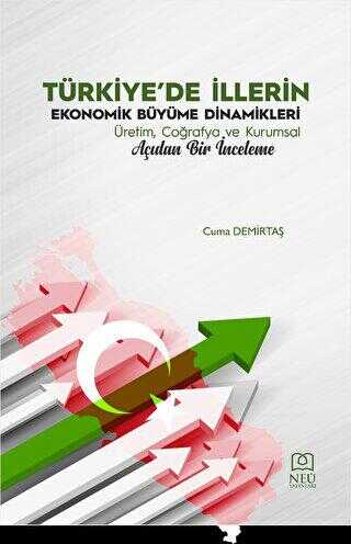 Türkiye`de İllerin Ekonomik Büyüme Dinamikleri Üretim, Coğrafya ve Kurumsal Açıdan Bir İnceleme