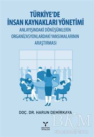 Türkiye’de İnsan Kaynakları Yönetimi Anlayışındaki Dönüşümlerin Organizasyonlardaki Yansımalarının Araştırması - Umuttepe Yayınları