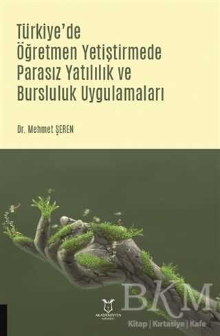 Türkiye`de Öğretmen Yetiştirmede Parasız Yatılılık ve Bursluluk Uygulamaları - Akademisyen Kitabevi