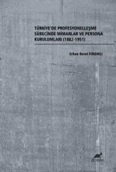 Türkiye’de Profesyonelleşme Sürecinde Mimarlar ve Persona Kurulumları 1882-1951 - Paradigma Akademi Yayınları